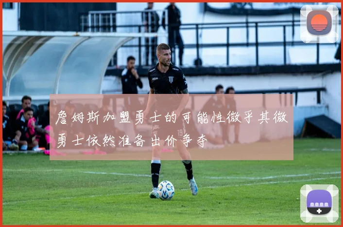 詹姆斯加盟勇士的可能性微乎其微勇士依然准备出价争夺