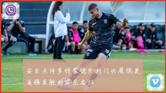 安东点评多特蒙德失利门兴展现更高强度胜利实至名归