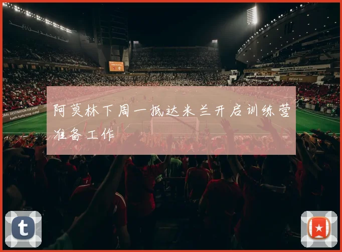 阿莫林下周一抵达米兰开启训练营准备工作