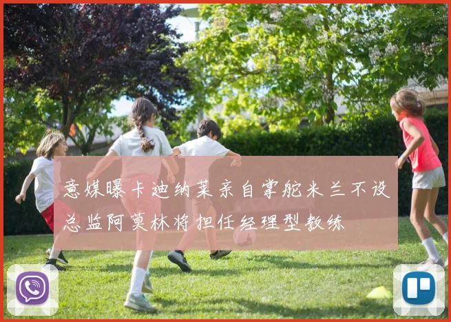 意媒曝卡迪纳莱亲自掌舵米兰不设总监阿莫林将担任经理型教练
