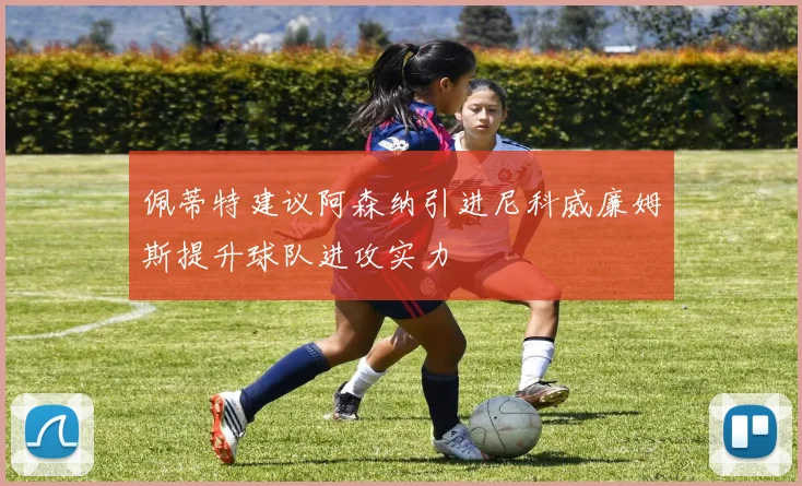 佩蒂特建议阿森纳引进尼科威廉姆斯提升球队进攻实力